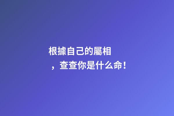 根據自己的屬相，查查你是什么命！